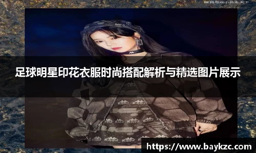 足球明星印花衣服时尚搭配解析与精选图片展示