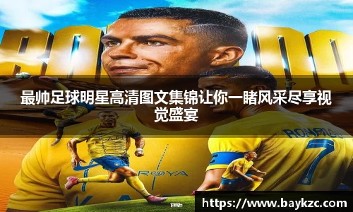 最帅足球明星高清图文集锦让你一睹风采尽享视觉盛宴