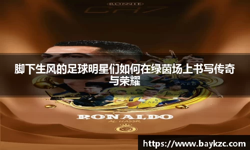 脚下生风的足球明星们如何在绿茵场上书写传奇与荣耀